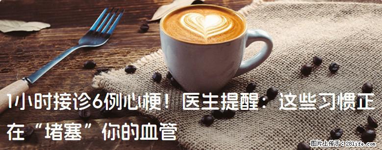 1小时接诊6例心梗！医生提醒：这些习惯正在“堵塞”你的血管 - 伊春生活资讯 - 伊春28生活网 yich.28life.com